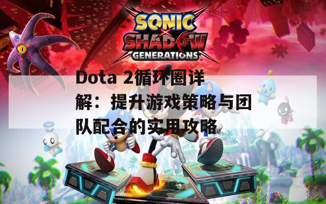 Dota 2循环圈详解：提升游戏策略与团队配合的实用攻略