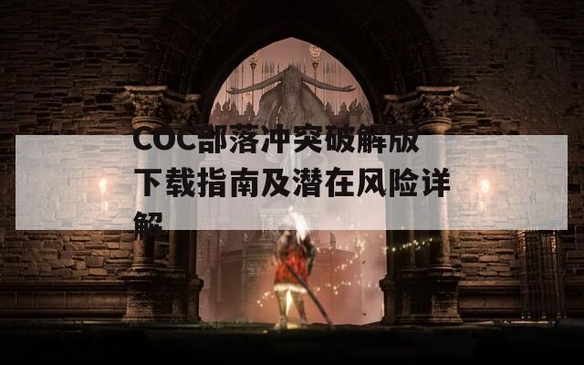 COC部落冲突破解版下载指南及潜在风险详解