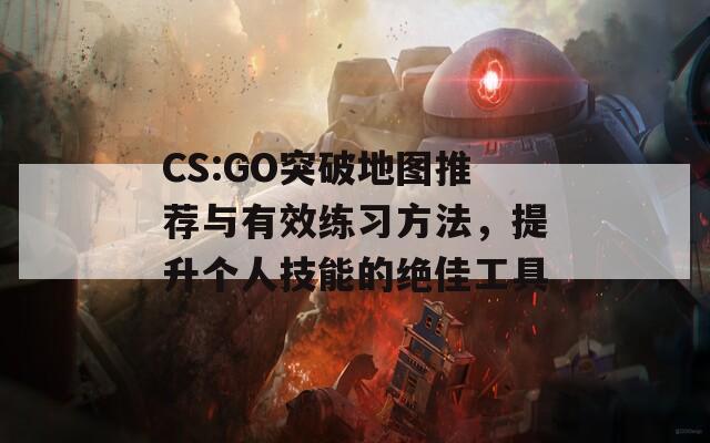 CS:GO突破地图推荐与有效练习方法，提升个人技能的绝佳工具