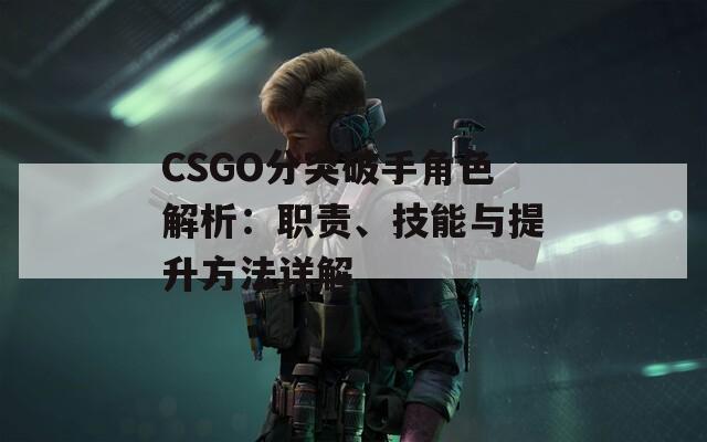 CSGO分突破手角色解析：职责、技能与提升方法详解