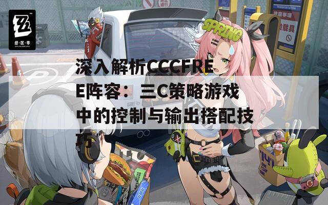 深入解析CCCFREE阵容：三C策略游戏中的控制与输出搭配技巧