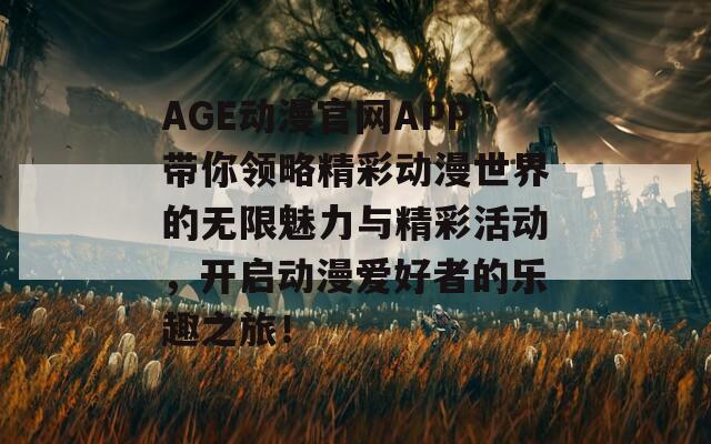 AGE动漫官网APP带你领略精彩动漫世界的无限魅力与精彩活动，开启动漫爱好者的乐趣之旅！