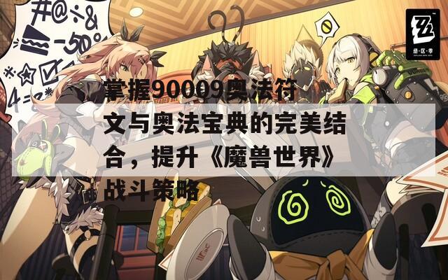 掌握90009奥法符文与奥法宝典的完美结合，提升《魔兽世界》战斗策略