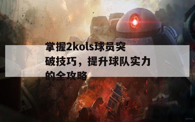 掌握2kols球员突破技巧，提升球队实力的全攻略