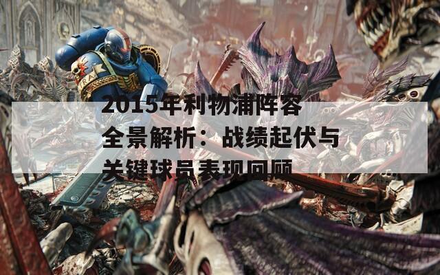 2015年利物浦阵容全景解析：战绩起伏与关键球员表现回顾