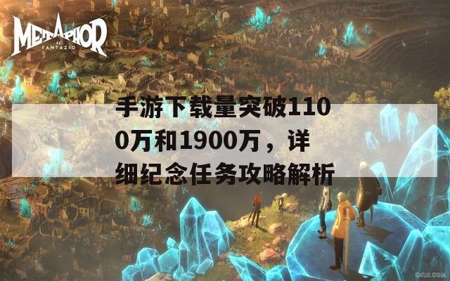 手游下载量突破1100万和1900万，详细纪念任务攻略解析