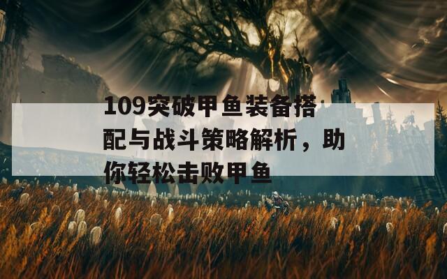 109突破甲鱼装备搭配与战斗策略解析，助你轻松击败甲鱼