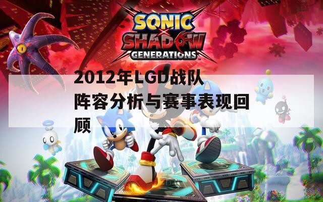 2012年LGD战队阵容分析与赛事表现回顾