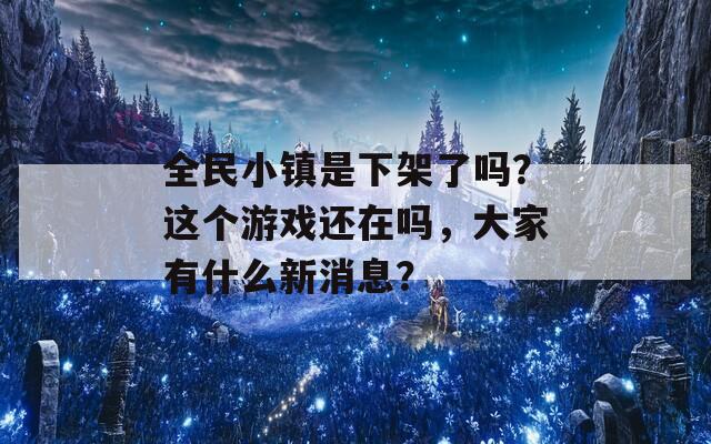 全民小镇是下架了吗？这个游戏还在吗，大家有什么新消息？