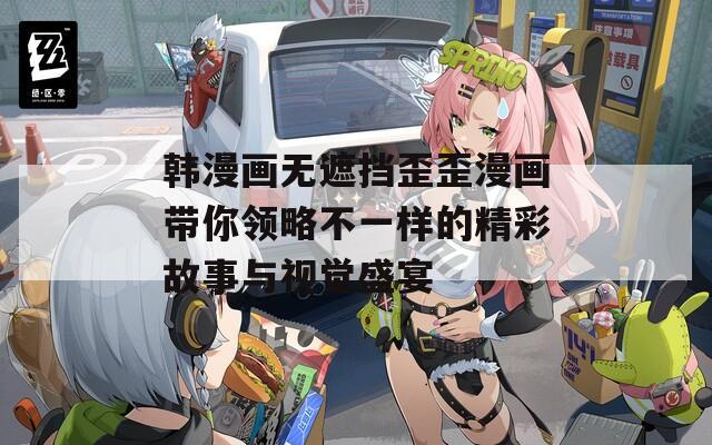 韩漫画无遮挡歪歪漫画带你领略不一样的精彩故事与视觉盛宴