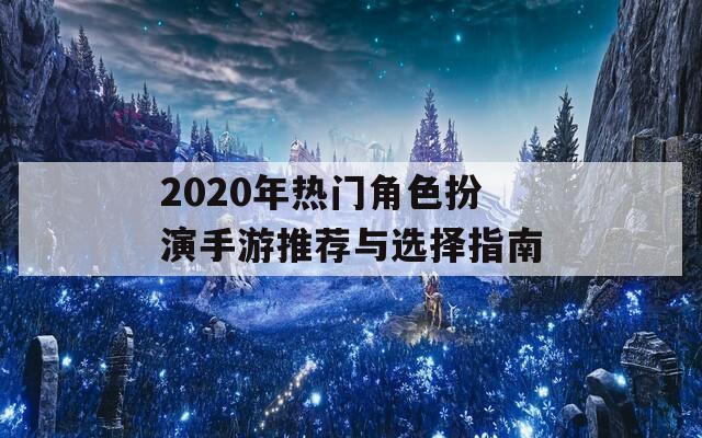 2020年热门角色扮演手游推荐与选择指南