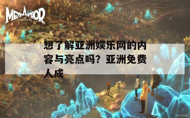 想了解亚洲娱乐网的内容与亮点吗？亚洲免费人成