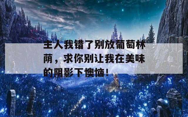 主人我错了别放葡萄林荫，求你别让我在美味的阴影下懊恼！