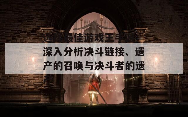 选择最佳游戏王手游：深入分析决斗链接、遗产的召唤与决斗者的遗产