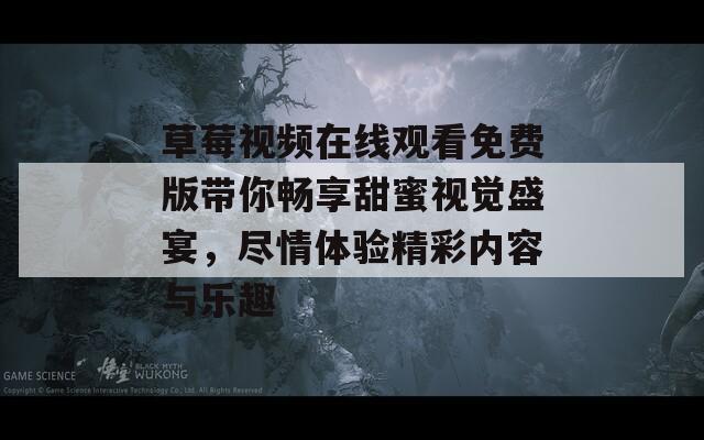 草莓视频在线观看免费版带你畅享甜蜜视觉盛宴，尽情体验精彩内容与乐趣