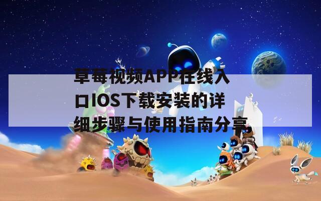 草莓视频APP在线入口IOS下载安装的详细步骤与使用指南分享