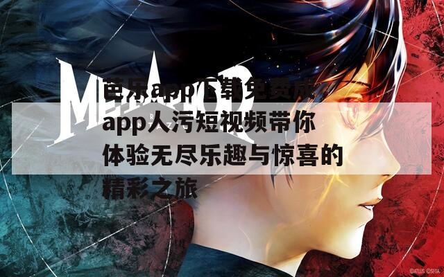 芭乐app下载免费成app人污短视频带你体验无尽乐趣与惊喜的精彩之旅