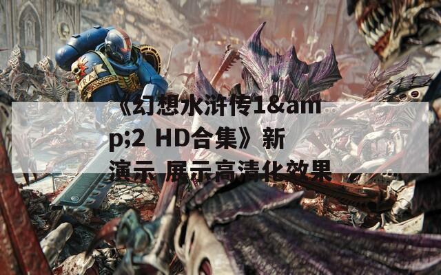 《幻想水浒传1&2 HD合集》新演示 展示高清化效果