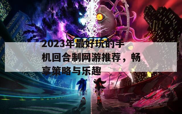 2023年最好玩的手机回合制网游推荐，畅享策略与乐趣