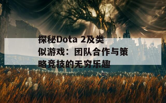 探秘Dota 2及类似游戏：团队合作与策略竞技的无穷乐趣