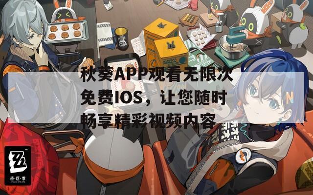 秋葵APP观看无限次免费IOS，让您随时畅享精彩视频内容