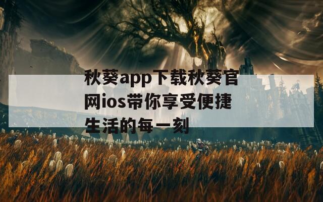 秋葵app下载秋葵官网ios带你享受便捷生活的每一刻