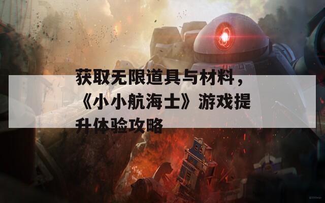 获取无限道具与材料，《小小航海士》游戏提升体验攻略