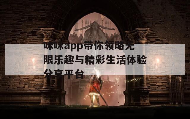 咪咪app带你领略无限乐趣与精彩生活体验分享平台