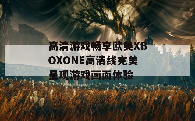 高清游戏畅享欧美XBOXONE高清线完美呈现游戏画面体验