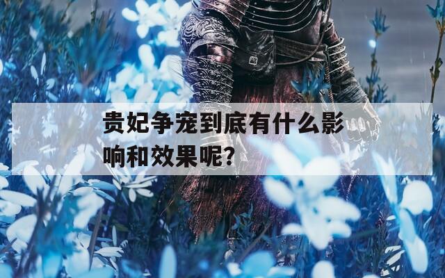 贵妃争宠到底有什么影响和效果呢？