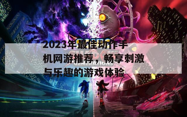 2023年最佳动作手机网游推荐，畅享刺激与乐趣的游戏体验