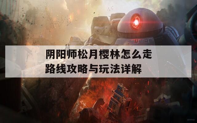 阴阳师松月樱林怎么走路线攻略与玩法详解