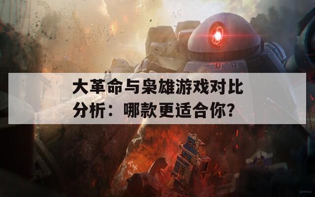 大革命与枭雄游戏对比分析：哪款更适合你？