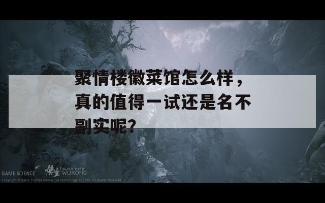 聚情楼徽菜馆怎么样，真的值得一试还是名不副实呢？