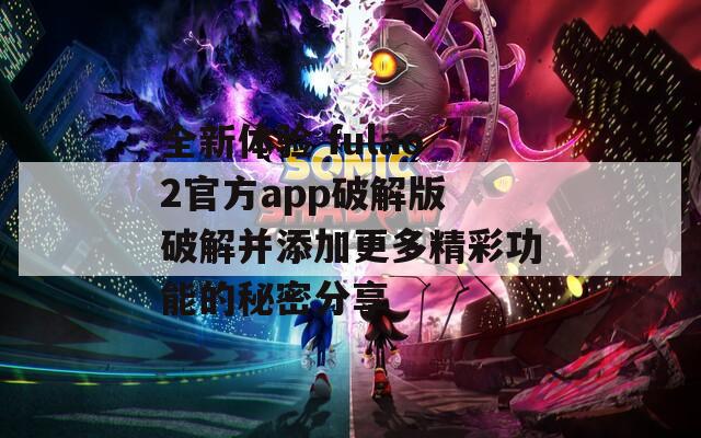 全新体验 fulao2官方app破解版 破解并添加更多精彩功能的秘密分享