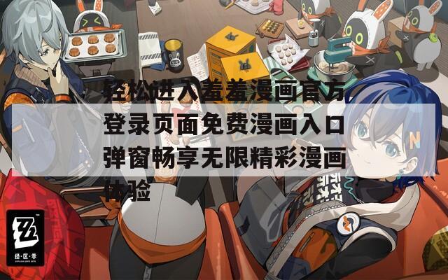 轻松进入羞羞漫画官方登录页面免费漫画入口弹窗畅享无限精彩漫画体验