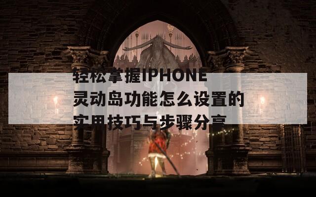 轻松掌握IPHONE灵动岛功能怎么设置的实用技巧与步骤分享