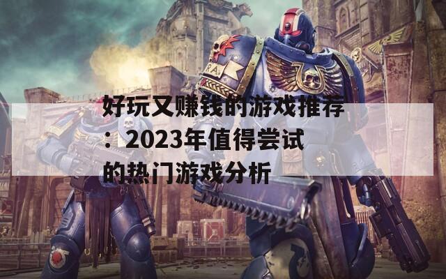 好玩又赚钱的游戏推荐：2023年值得尝试的热门游戏分析