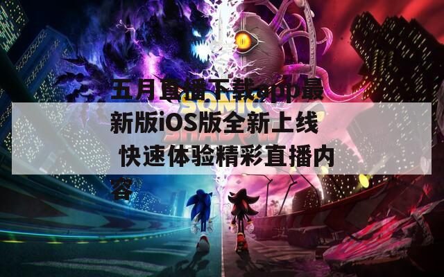 五月直播下载app最新版iOS版全新上线 快速体验精彩直播内容