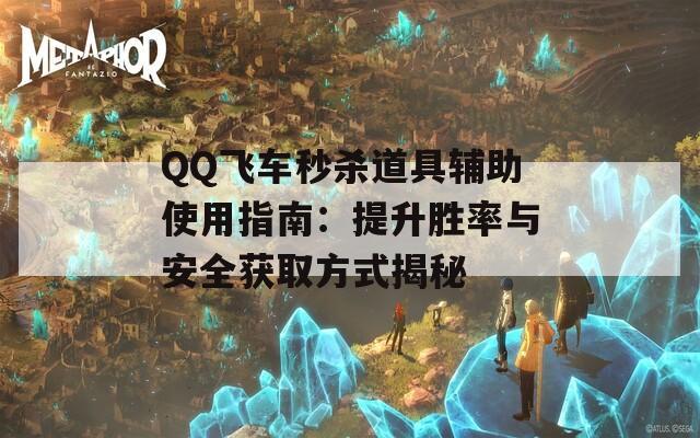 QQ飞车秒杀道具辅助使用指南：提升胜率与安全获取方式揭秘