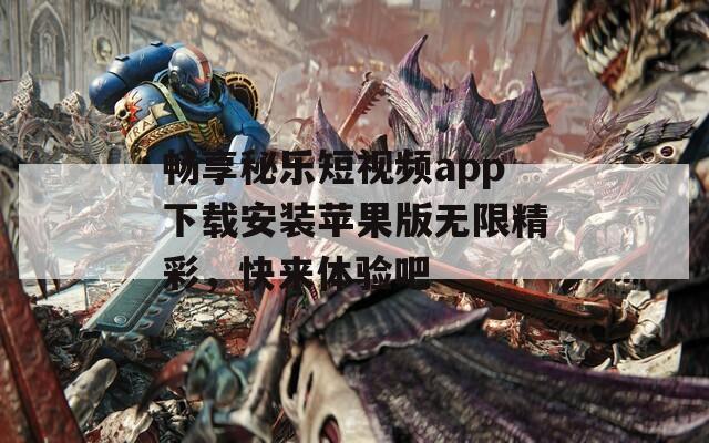 畅享秘乐短视频app下载安装苹果版无限精彩，快来体验吧