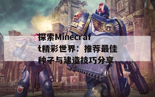 探索Minecraft精彩世界：推荐最佳种子与建造技巧分享