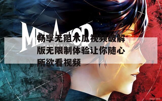 畅享无阻木瓜视频破解版无限制体验让你随心所欲看视频