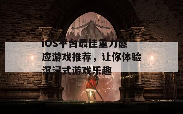 iOS平台最佳重力感应游戏推荐，让你体验沉浸式游戏乐趣