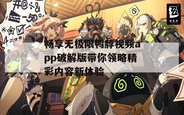 畅享无极限鸭脖视频app破解版带你领略精彩内容新体验