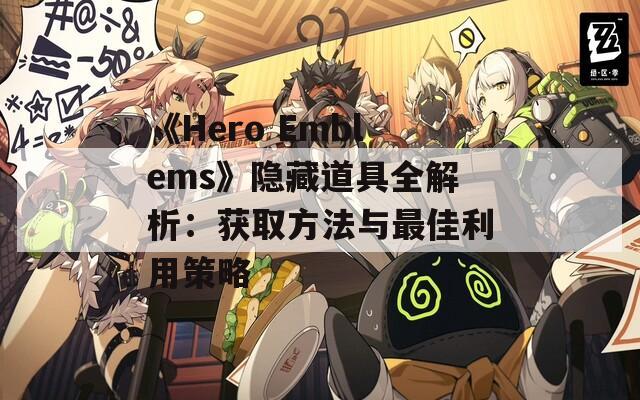 《Hero Emblems》隐藏道具全解析：获取方法与最佳利用策略