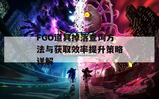 FGO道具掉落查询方法与获取效率提升策略详解