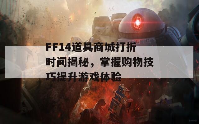 FF14道具商城打折时间揭秘，掌握购物技巧提升游戏体验