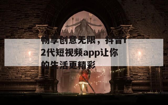 畅享创意无限，抖音f2代短视频app让你的生活更精彩