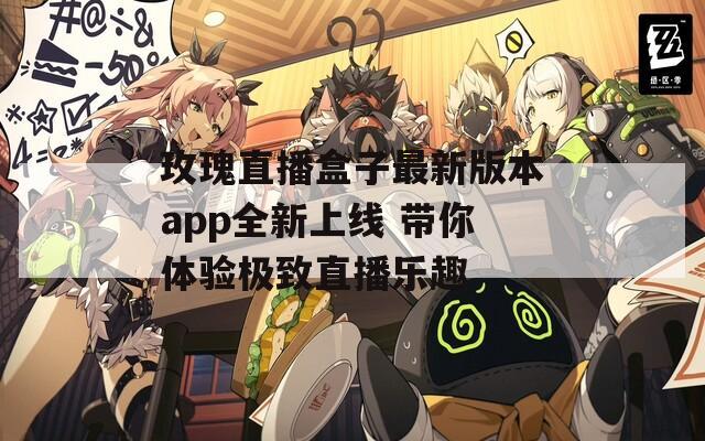 玫瑰直播盒子最新版本app全新上线 带你体验极致直播乐趣